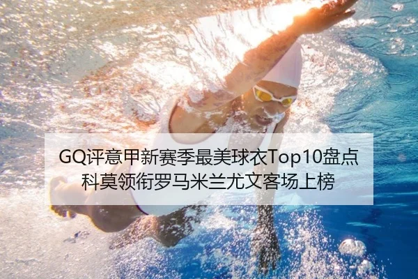 GQ评意甲新赛季最美球衣Top10盘点 科莫领衔罗马米兰尤文客场上榜 | mksports